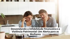 Leia mais sobre o artigo Desvendando a Infidelidade Financeira e a Violência Patrimonial: Um Alerta para as Mulheres