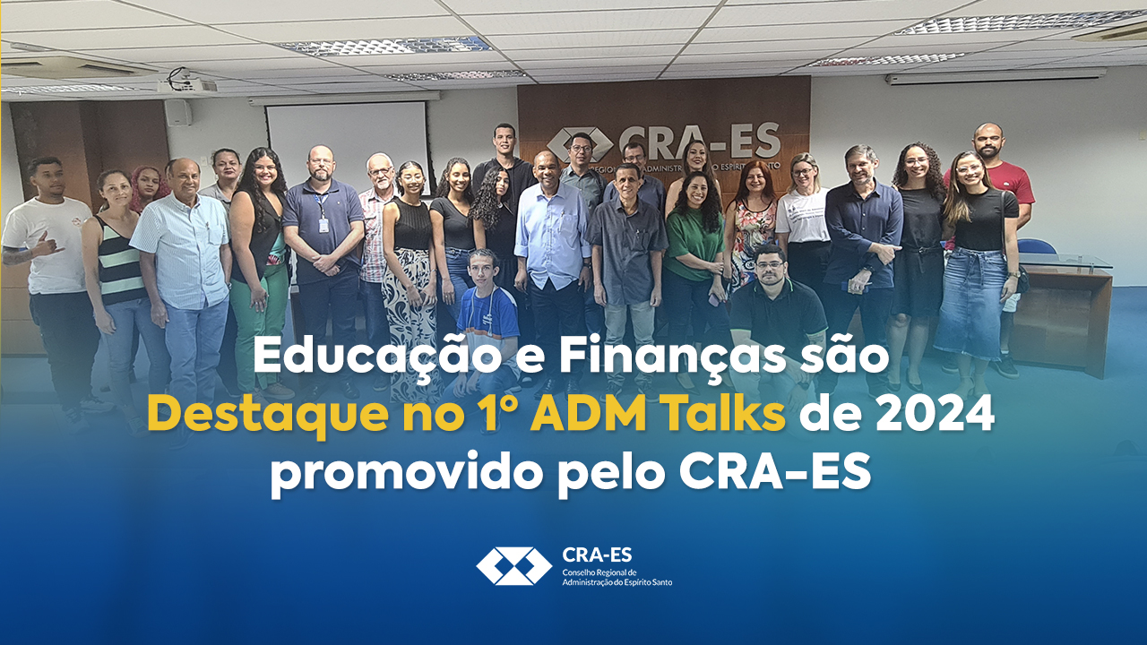 Você está visualizando atualmente Educação e Finanças são Destaque no 1º ADM Talks de 2024 promovido pelo CRA-ES