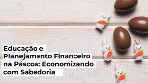 Leia mais sobre o artigo Educação e Planejamento Financeira na Páscoa: Economizando com Sabedoria