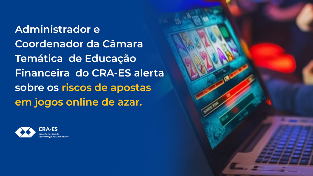 No momento, você está visualizando Administrador e Coordenador da Câmara Temática  de Educação Financeira  do CRA-ES, alerta sobre os riscos de apostas em jogos online de azar