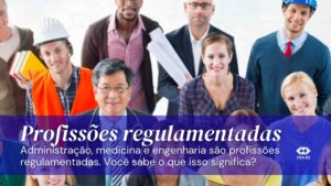 Leia mais sobre o artigo Administração, medicina, engenharia: todas são profissões regulamentadas. Você sabe o que é isso?