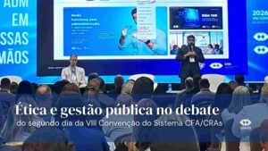 Leia mais sobre o artigo Ética e gestão pública marcam o segundo dia da VIII Convenção do Sistema CFA/CRAs