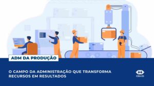 Leia mais sobre o artigo Administração da Produção: o campo da Administração que transforma recursos em resultados